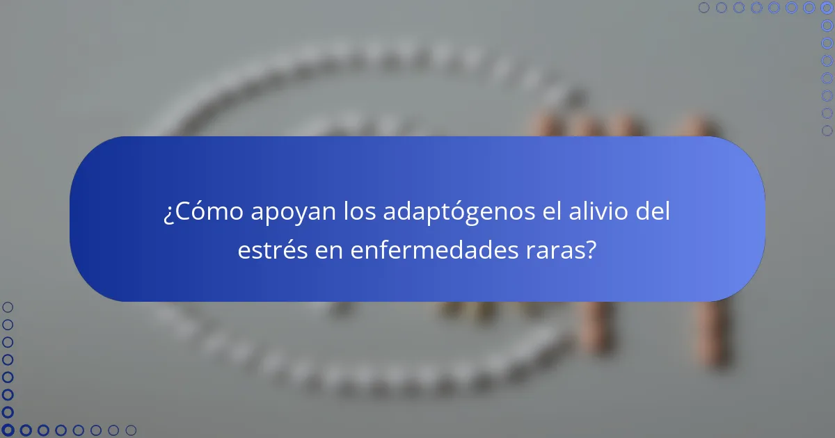 ¿Cómo apoyan los adaptógenos el alivio del estrés en enfermedades raras?