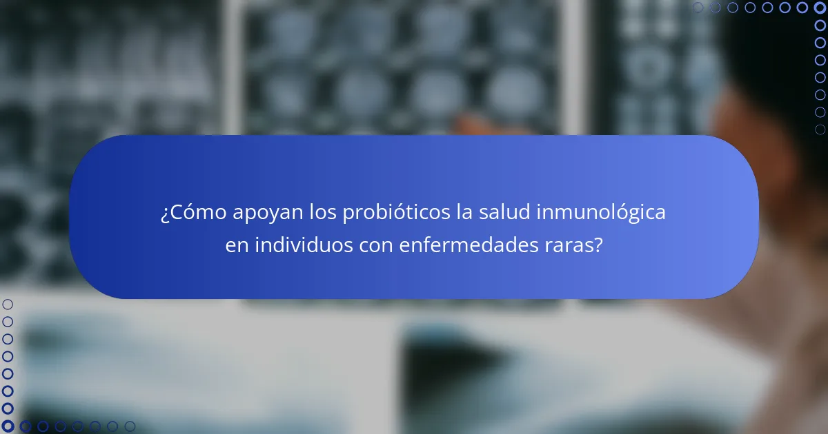 ¿Cómo apoyan los probióticos la salud inmunológica en individuos con enfermedades raras?