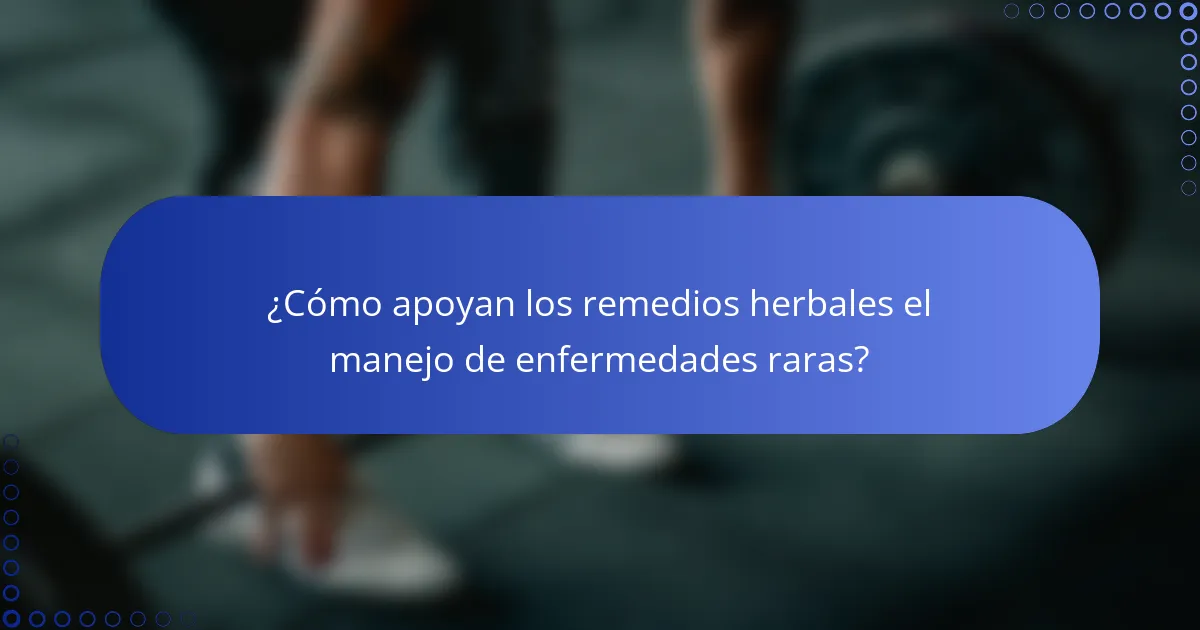 ¿Cómo apoyan los remedios herbales el manejo de enfermedades raras?
