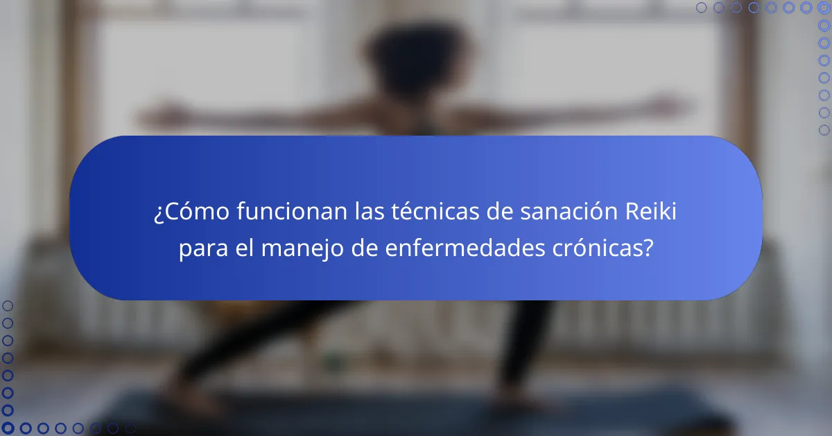 ¿Cómo funcionan las técnicas de sanación Reiki para el manejo de enfermedades crónicas?