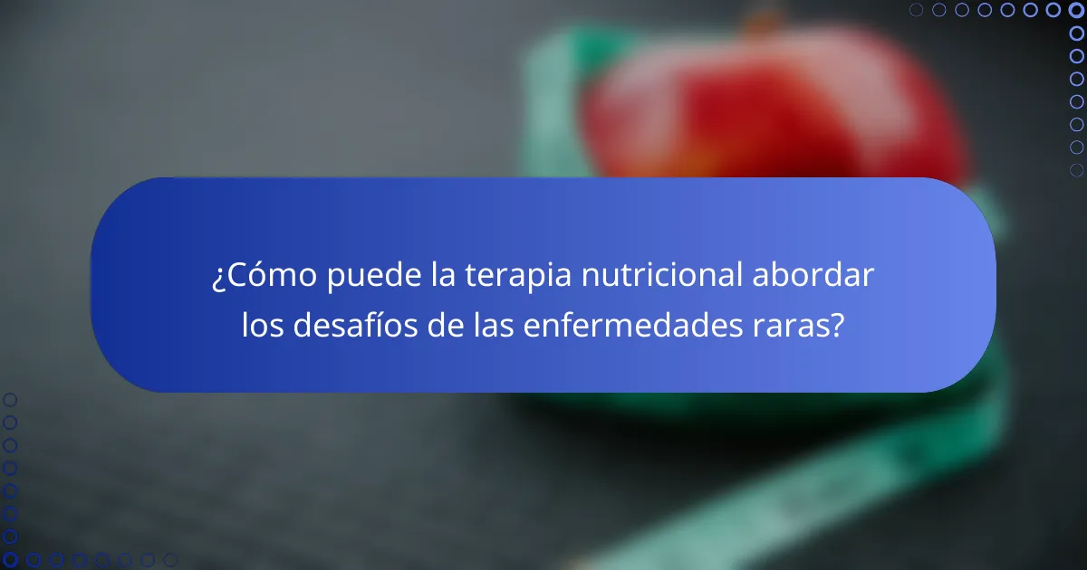 ¿Cómo puede la terapia nutricional abordar los desafíos de las enfermedades raras?