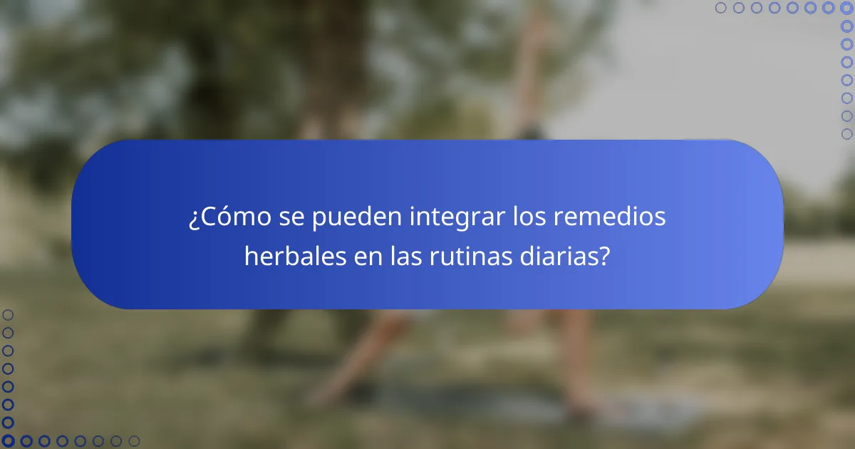 ¿Cómo se pueden integrar los remedios herbales en las rutinas diarias?