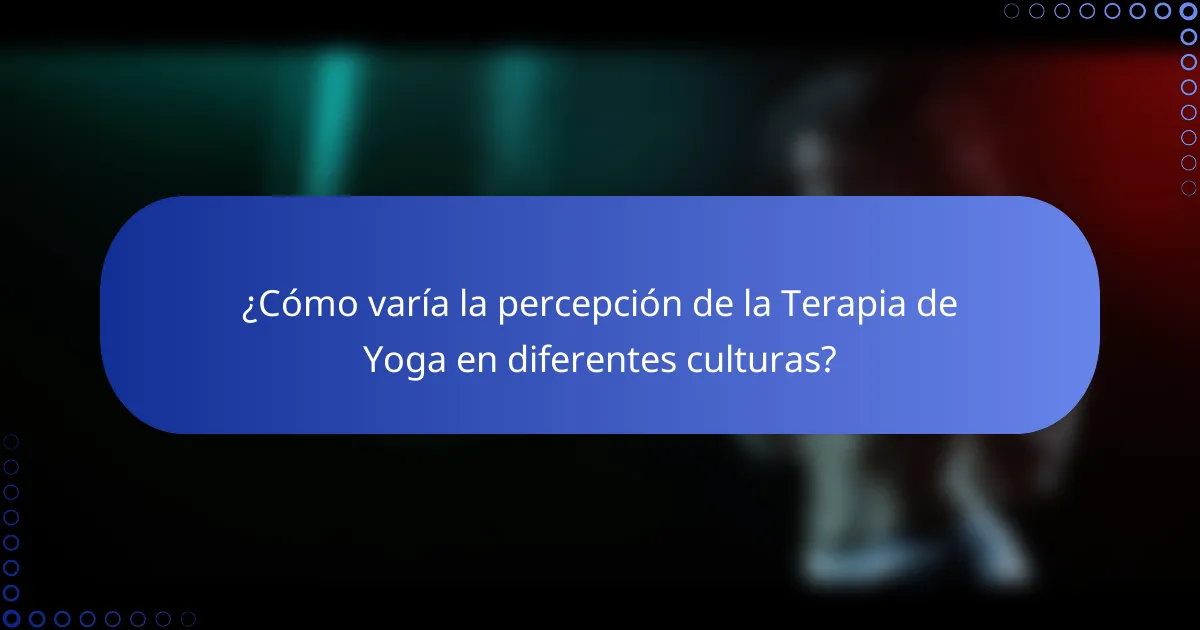 ¿Cómo varía la percepción de la Terapia de Yoga en diferentes culturas?