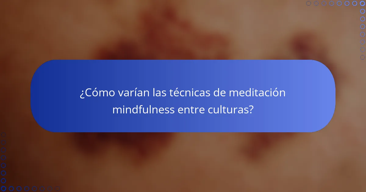 ¿Cómo varían las técnicas de meditación mindfulness entre culturas?