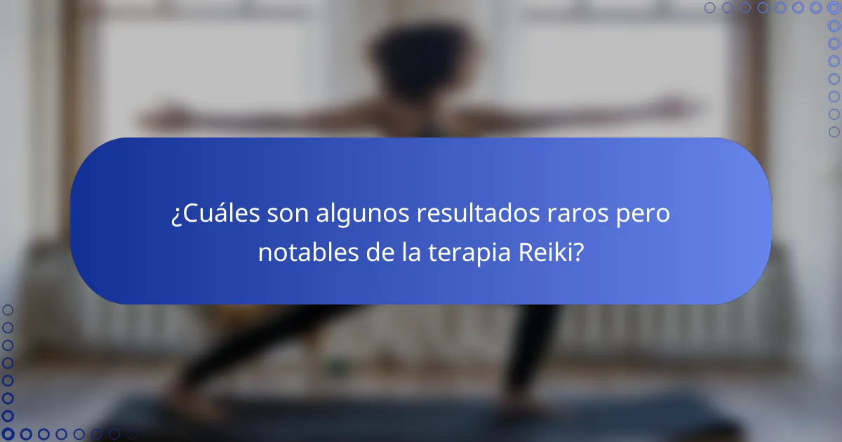 ¿Cuáles son algunos resultados raros pero notables de la terapia Reiki?