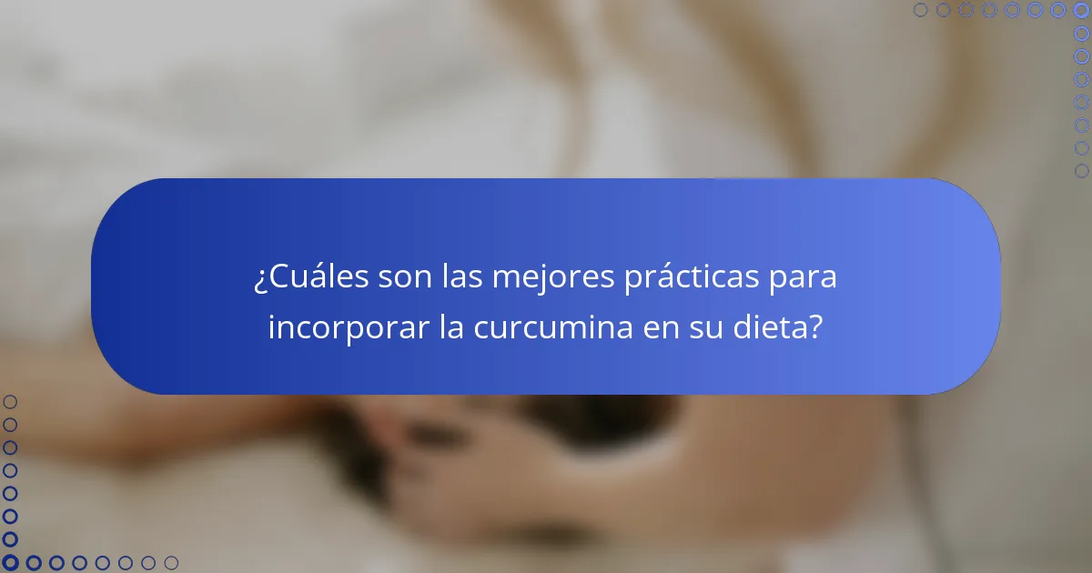 ¿Cuáles son las mejores prácticas para incorporar la curcumina en su dieta?