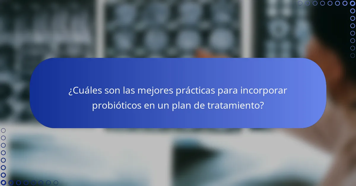 ¿Cuáles son las mejores prácticas para incorporar probióticos en un plan de tratamiento?