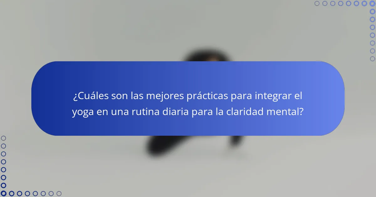 ¿Cuáles son las mejores prácticas para integrar el yoga en una rutina diaria para la claridad mental?