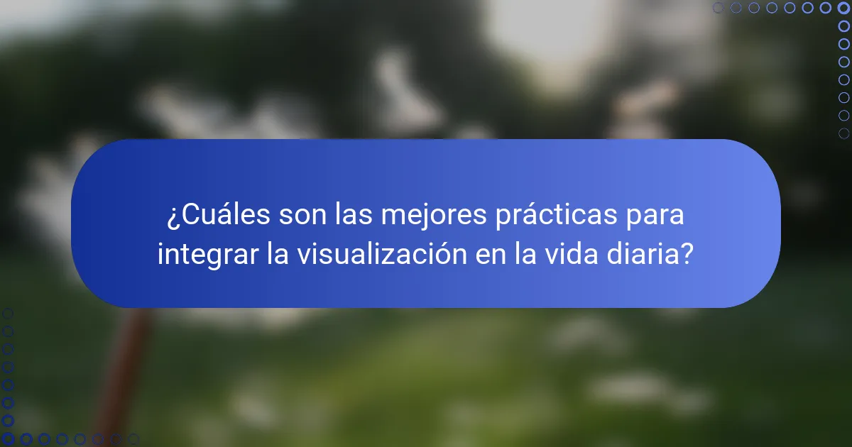¿Cuáles son las mejores prácticas para integrar la visualización en la vida diaria?