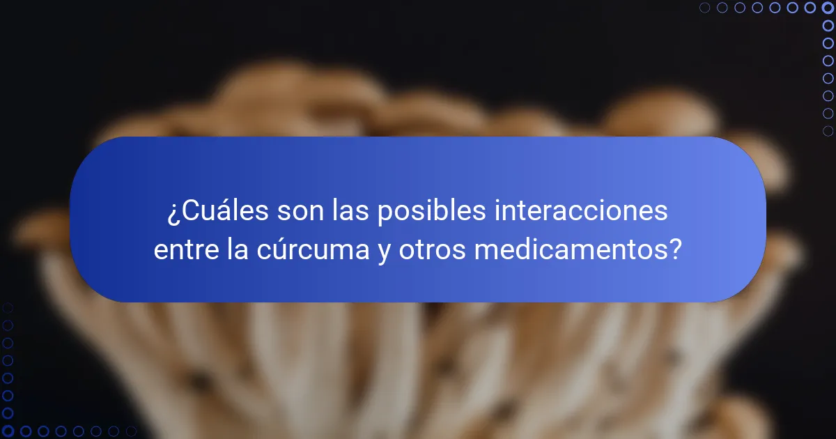 ¿Cuáles son las posibles interacciones entre la cúrcuma y otros medicamentos?