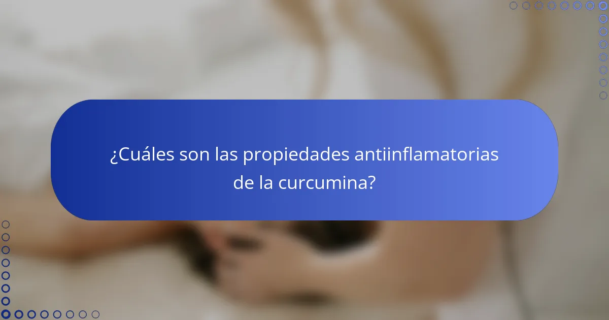 ¿Cuáles son las propiedades antiinflamatorias de la curcumina?