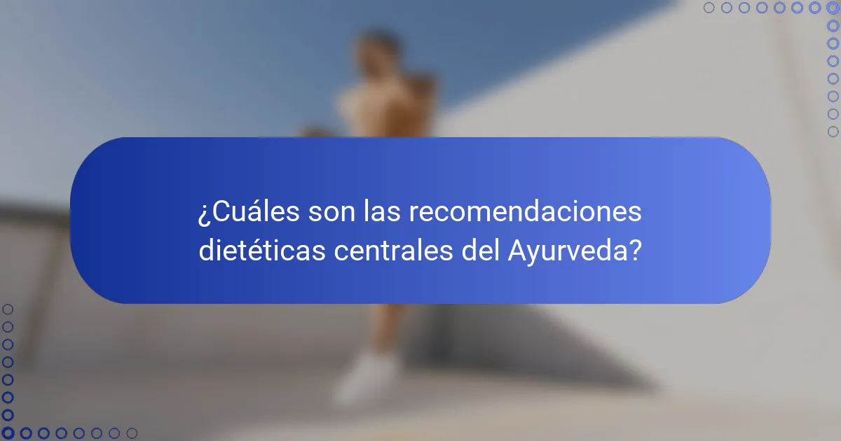 ¿Cuáles son las recomendaciones dietéticas centrales del Ayurveda?