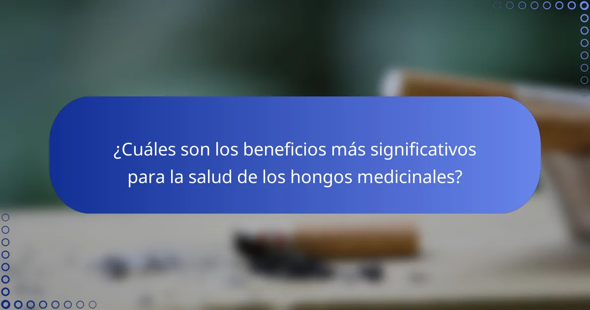 ¿Cuáles son los beneficios más significativos para la salud de los hongos medicinales?