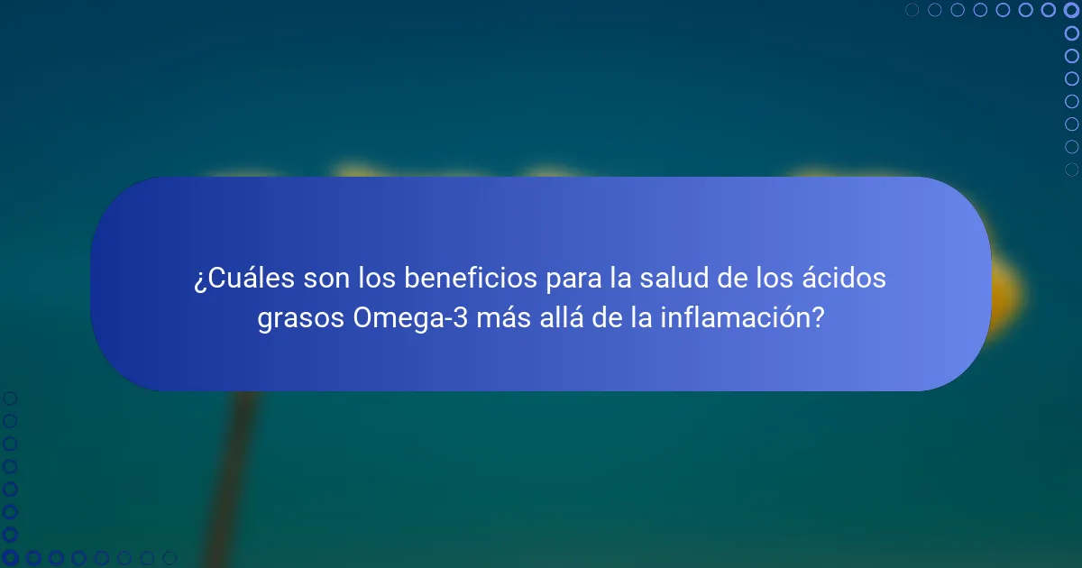 ¿Cuáles son los beneficios para la salud de los ácidos grasos Omega-3 más allá de la inflamación?