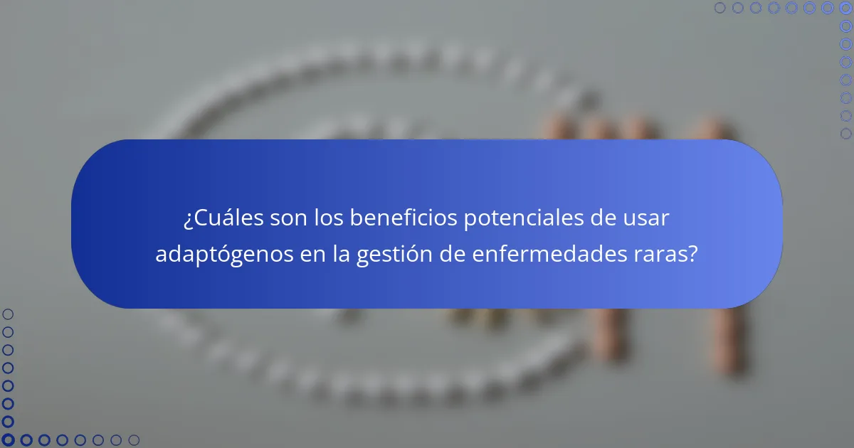 ¿Cuáles son los beneficios potenciales de usar adaptógenos en la gestión de enfermedades raras?