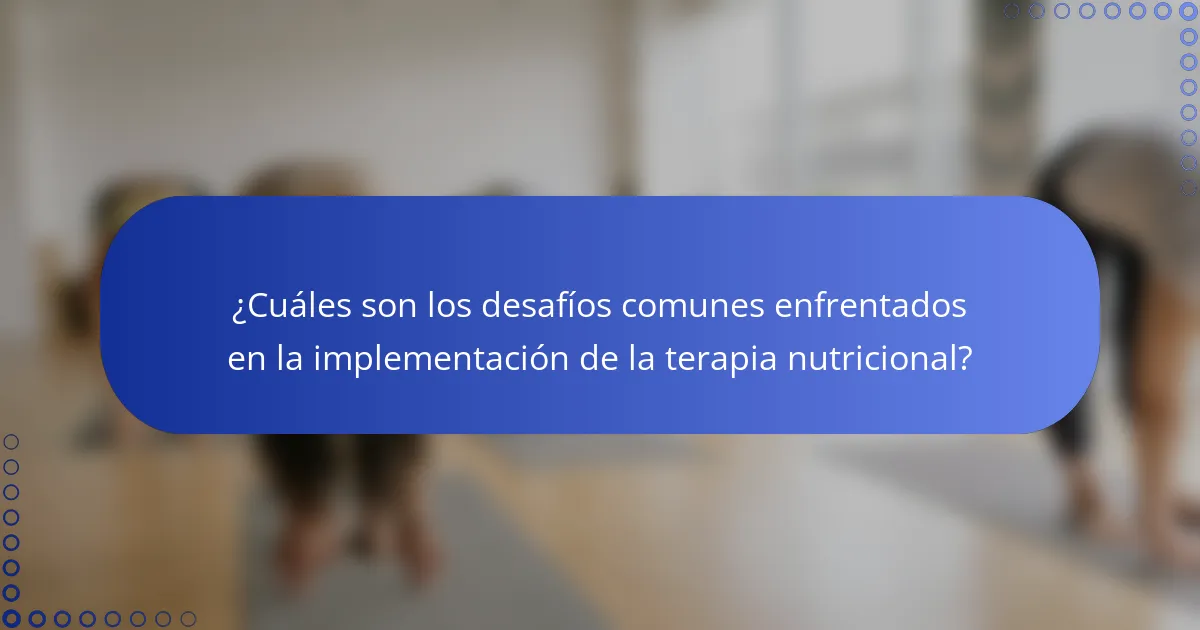 ¿Cuáles son los desafíos comunes enfrentados en la implementación de la terapia nutricional?