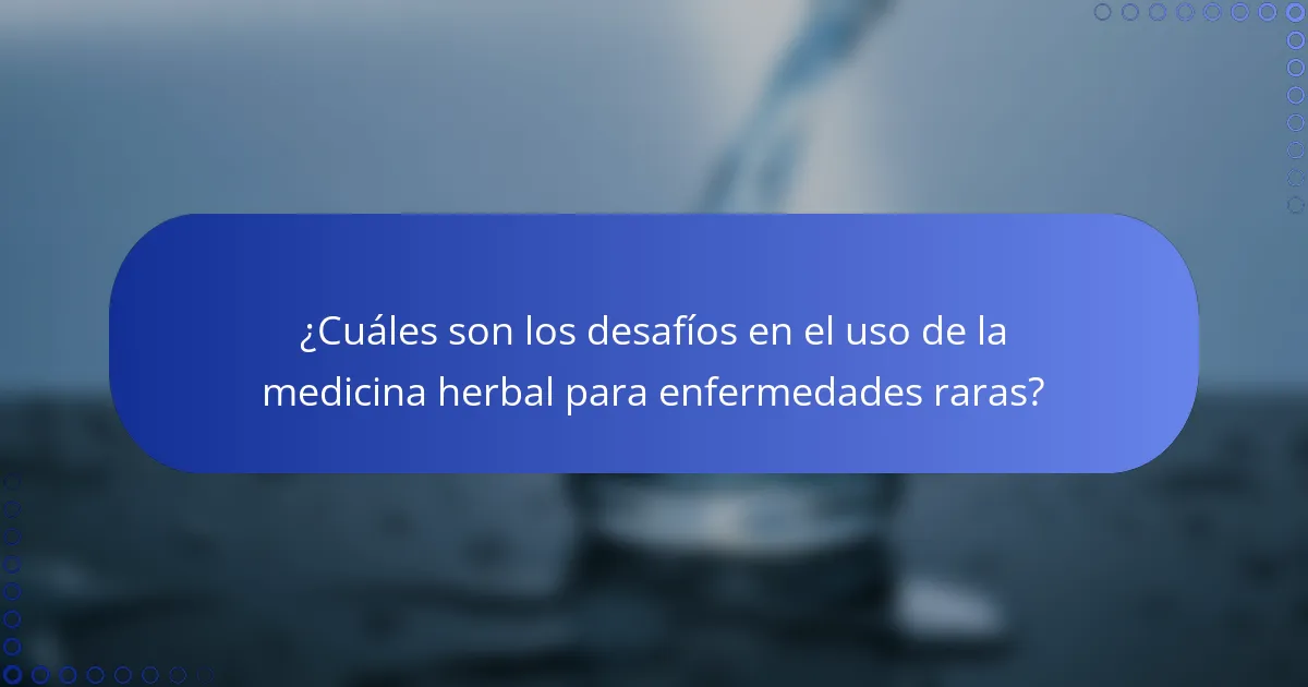 ¿Cuáles son los desafíos en el uso de la medicina herbal para enfermedades raras?