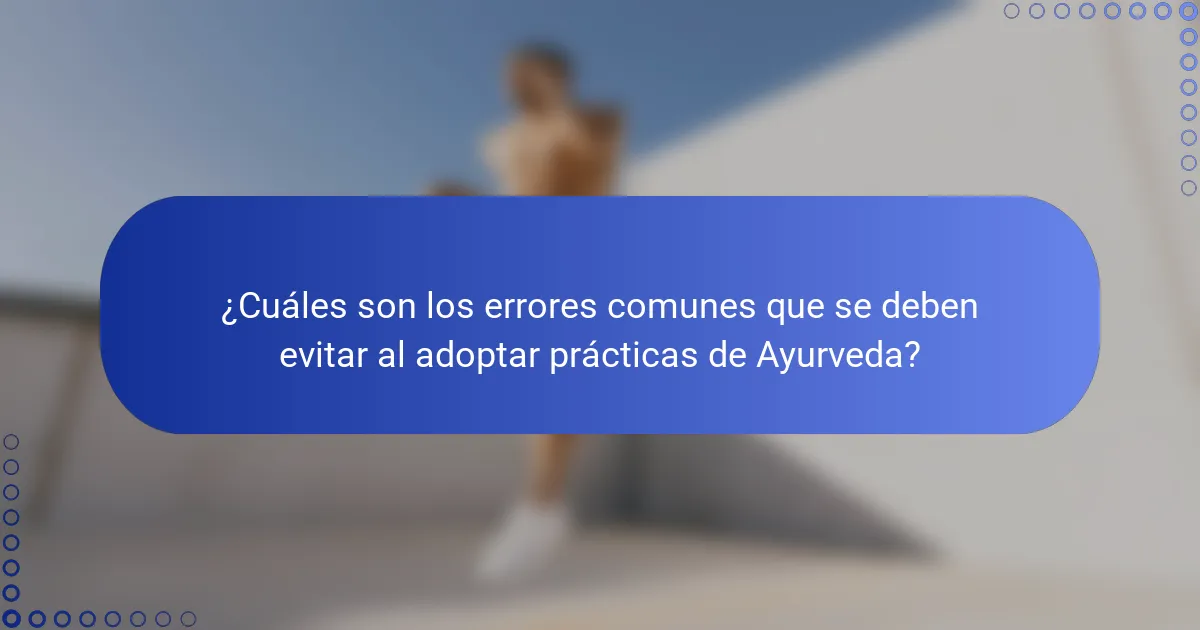 ¿Cuáles son los errores comunes que se deben evitar al adoptar prácticas de Ayurveda?
