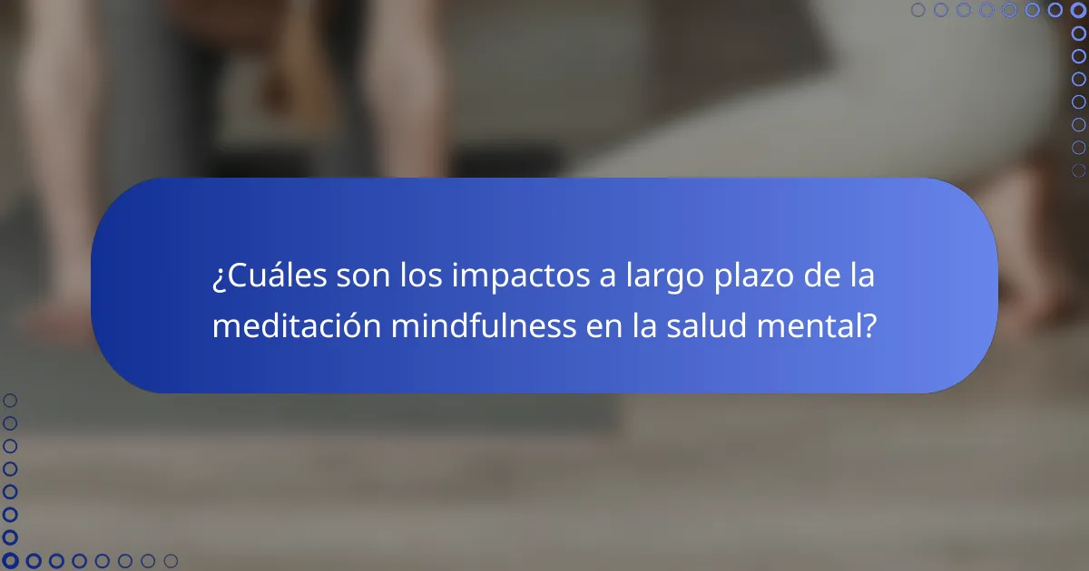 ¿Cuáles son los impactos a largo plazo de la meditación mindfulness en la salud mental?