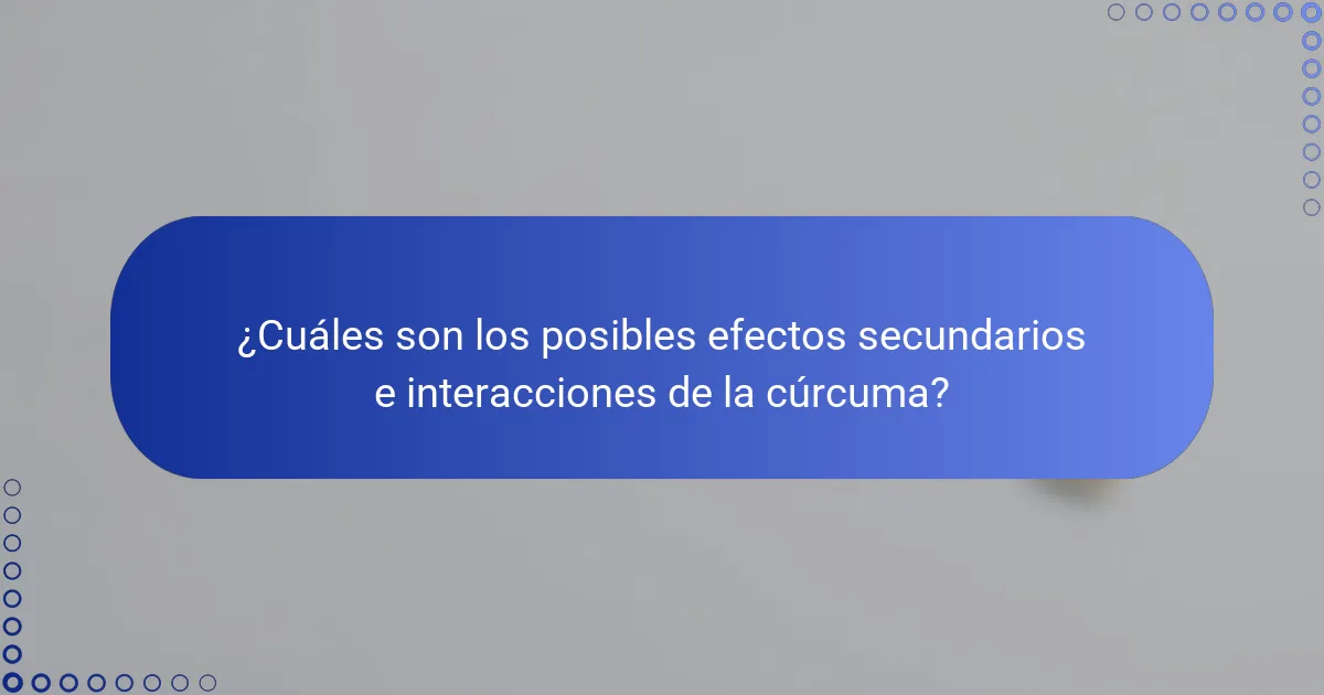 ¿Cuáles son los posibles efectos secundarios e interacciones de la cúrcuma?