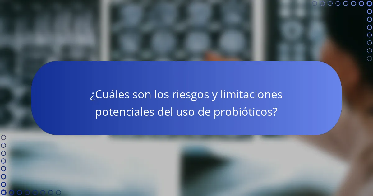 ¿Cuáles son los riesgos y limitaciones potenciales del uso de probióticos?
