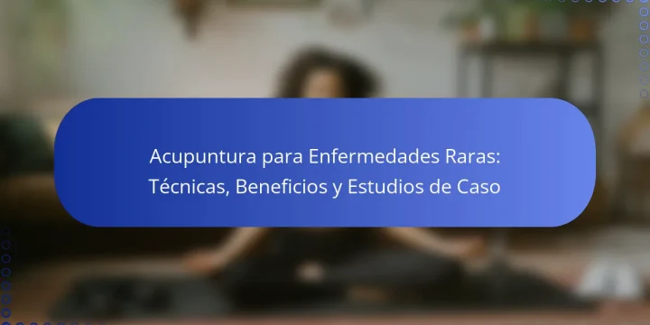 Acupuntura para Enfermedades Raras: Técnicas, Beneficios y Estudios de Caso