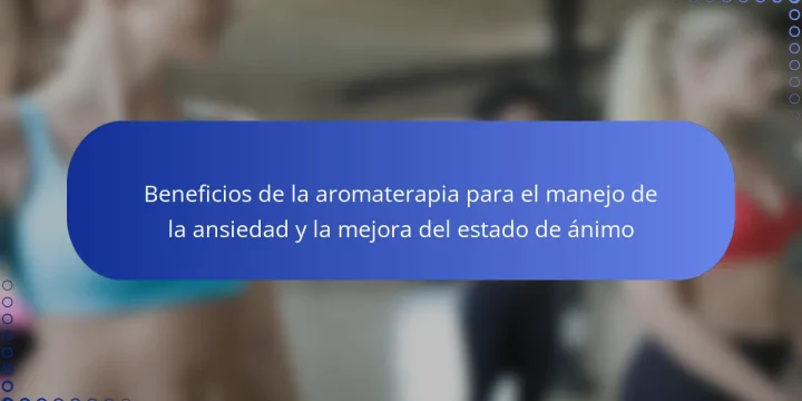 Beneficios de la aromaterapia para el manejo de la ansiedad y la mejora del estado de ánimo