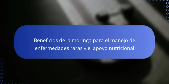 Beneficios de la moringa para el manejo de enfermedades raras y el apoyo nutricional