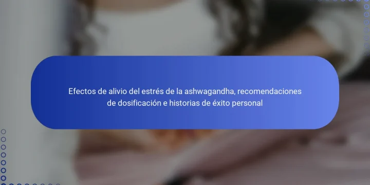 Efectos de alivio del estrés de la ashwagandha, recomendaciones de dosificación e historias de éxito personal