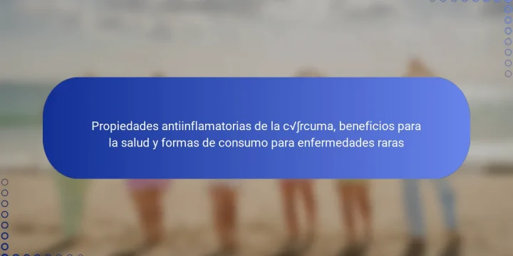Propiedades antiinflamatorias de la cúrcuma, beneficios para la salud y formas de consumo para enfermedades raras