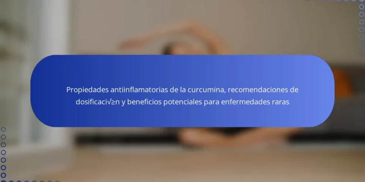 Propiedades antiinflamatorias de la curcumina, recomendaciones de dosificación y beneficios potenciales para enfermedades raras