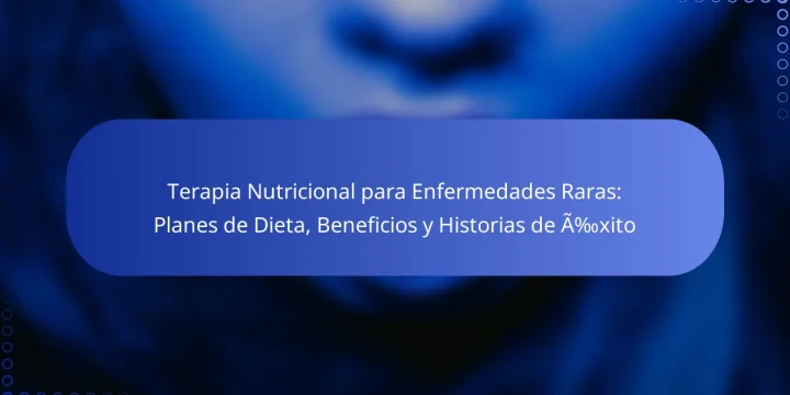 Terapia Nutricional para Enfermedades Raras: Planes de Dieta, Beneficios y Historias de Éxito