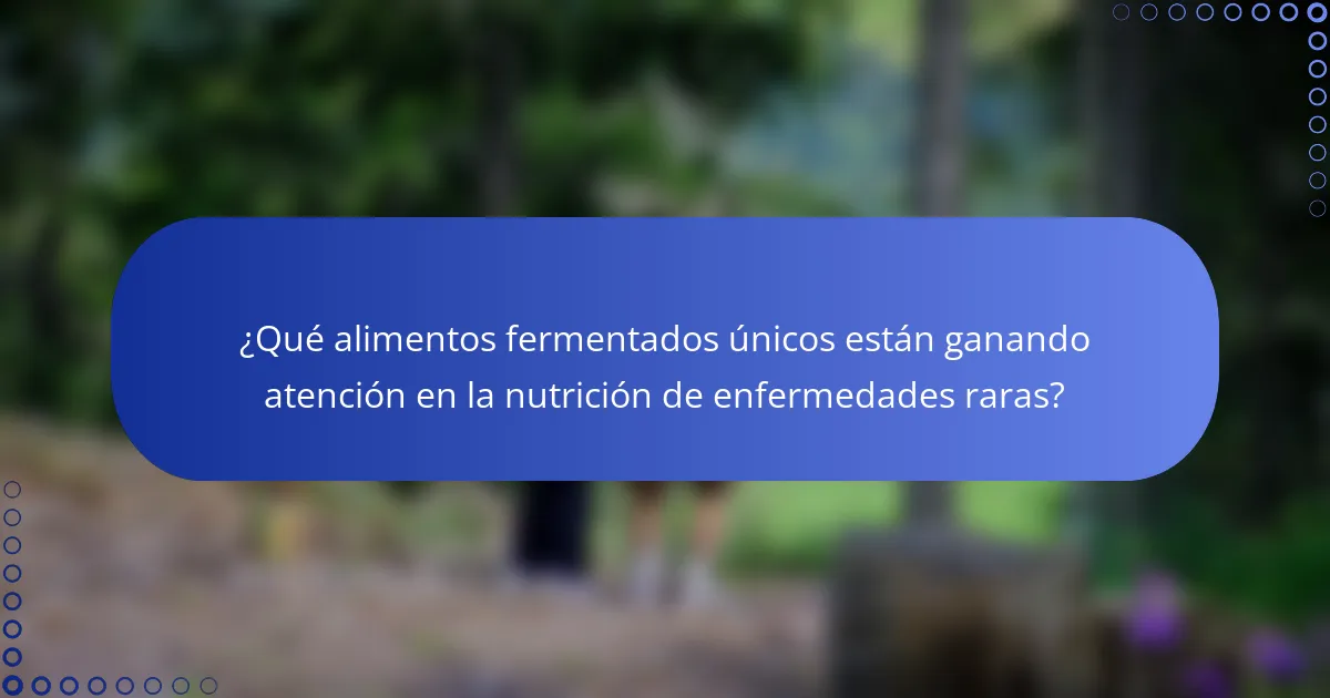 ¿Qué alimentos fermentados únicos están ganando atención en la nutrición de enfermedades raras?