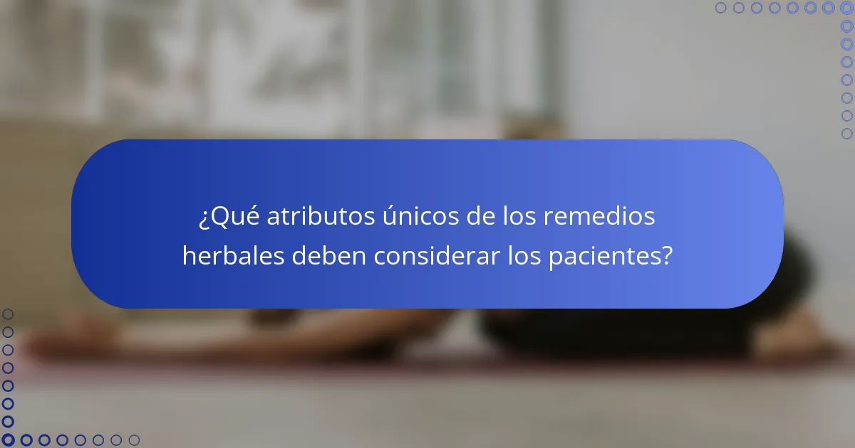 ¿Qué atributos únicos de los remedios herbales deben considerar los pacientes?