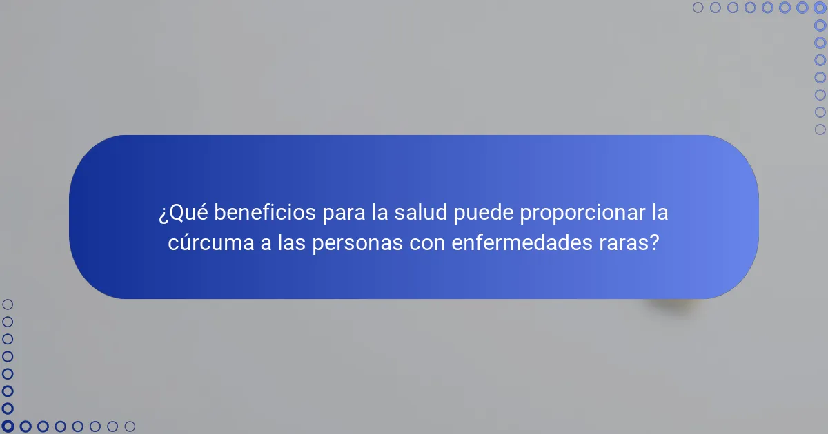 ¿Qué beneficios para la salud puede proporcionar la cúrcuma a las personas con enfermedades raras?