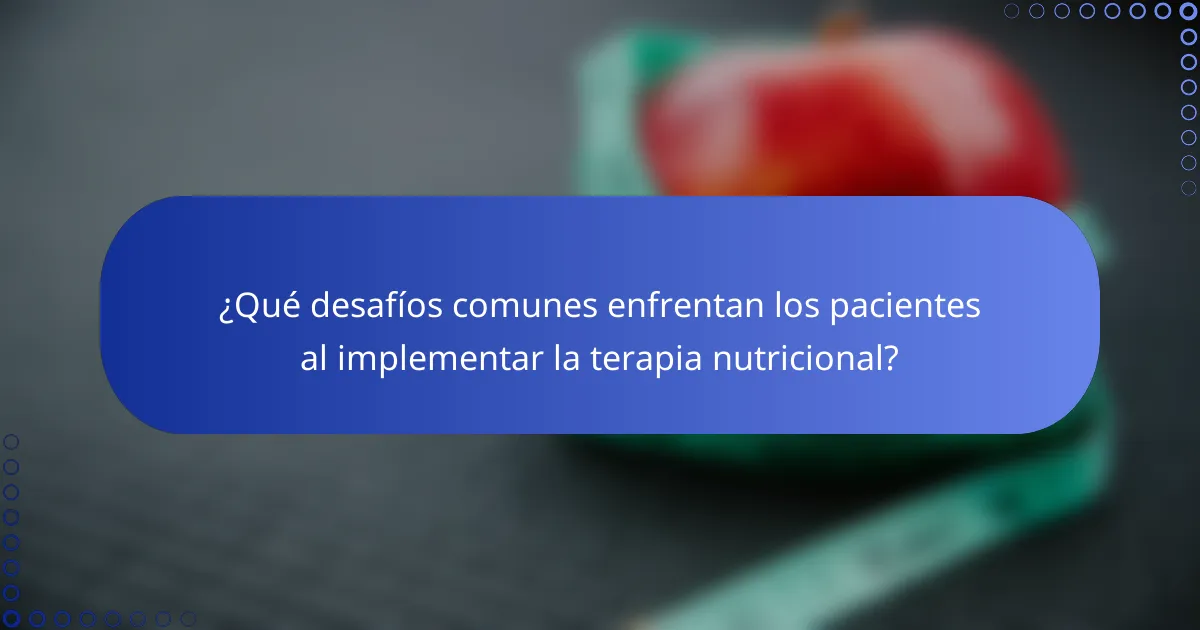 ¿Qué desafíos comunes enfrentan los pacientes al implementar la terapia nutricional?