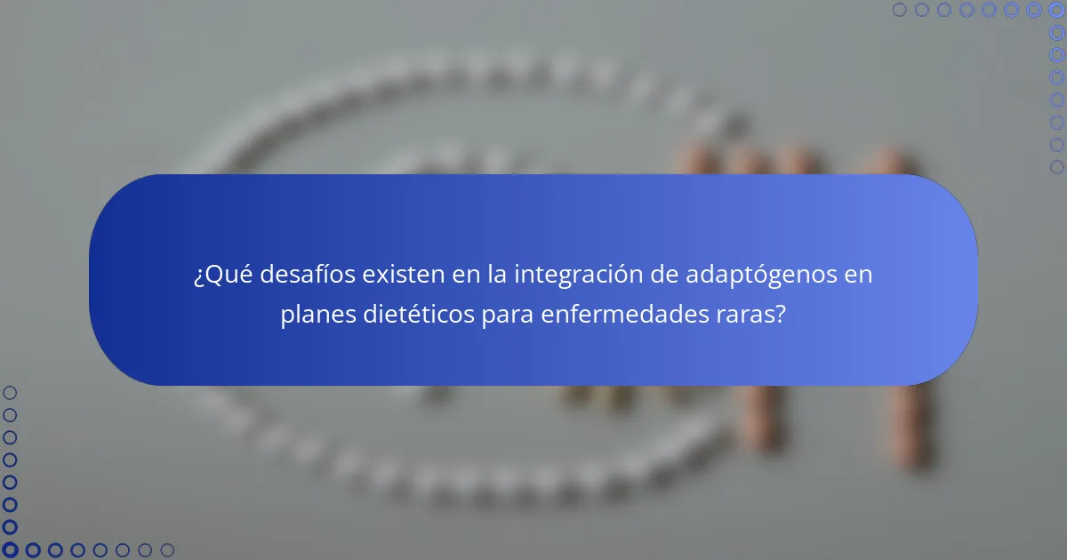¿Qué desafíos existen en la integración de adaptógenos en planes dietéticos para enfermedades raras?