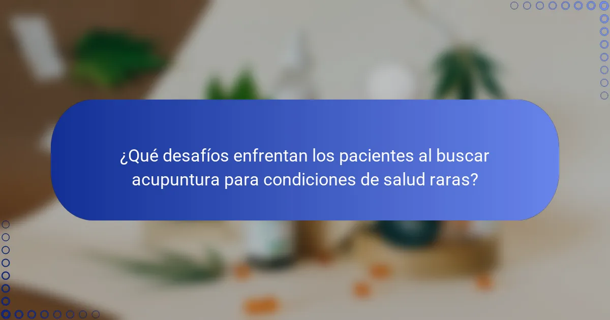 ¿Qué desafíos enfrentan los pacientes al buscar acupuntura para condiciones de salud raras?