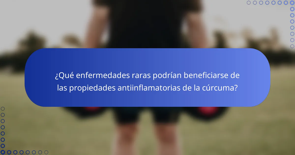 ¿Qué enfermedades raras podrían beneficiarse de las propiedades antiinflamatorias de la cúrcuma?
