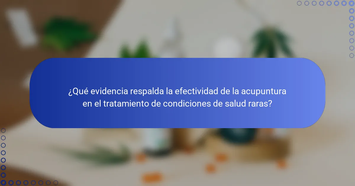 ¿Qué evidencia respalda la efectividad de la acupuntura en el tratamiento de condiciones de salud raras?