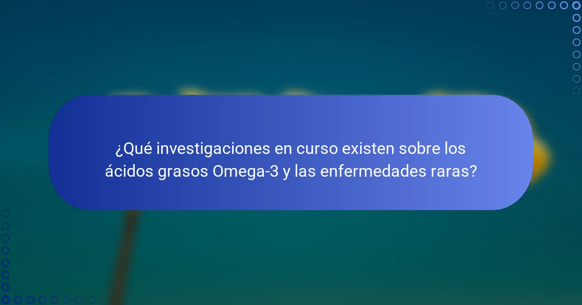 ¿Qué investigaciones en curso existen sobre los ácidos grasos Omega-3 y las enfermedades raras?