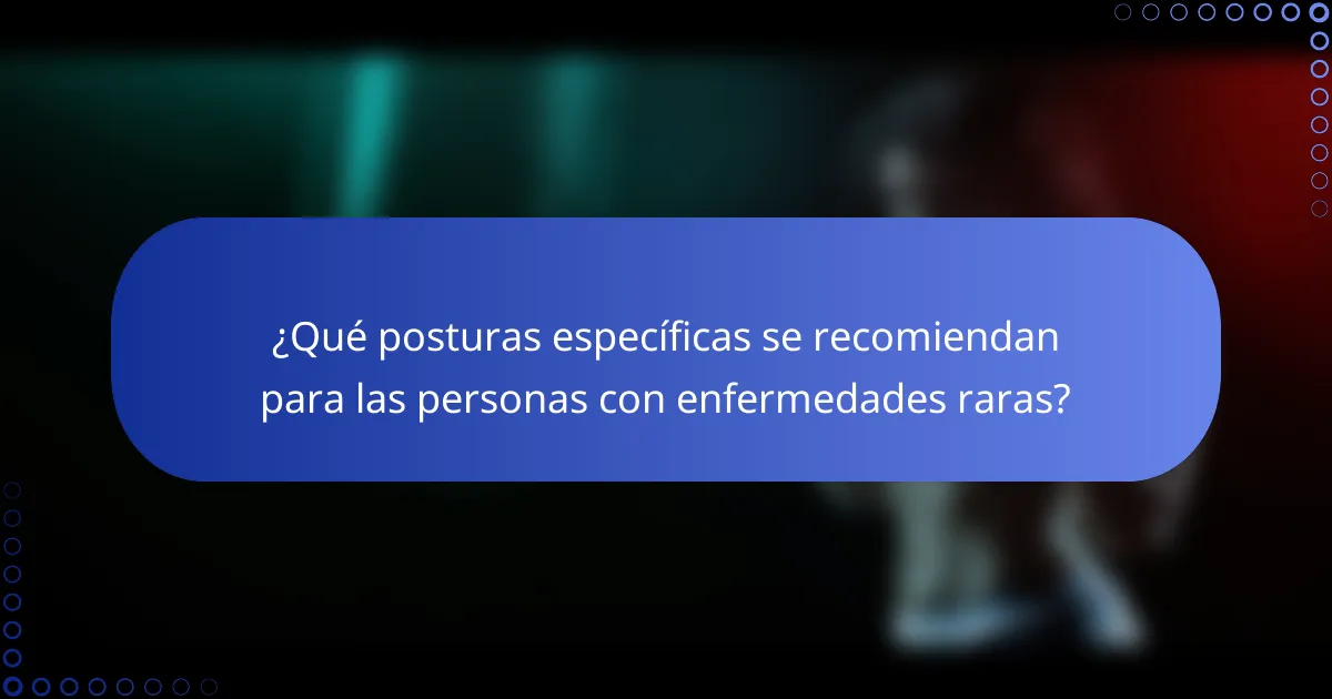 ¿Qué posturas específicas se recomiendan para las personas con enfermedades raras?
