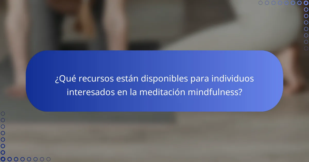 ¿Qué recursos están disponibles para individuos interesados en la meditación mindfulness?