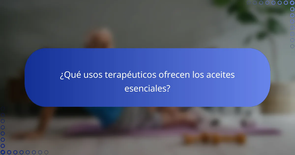 ¿Qué usos terapéuticos ofrecen los aceites esenciales?
